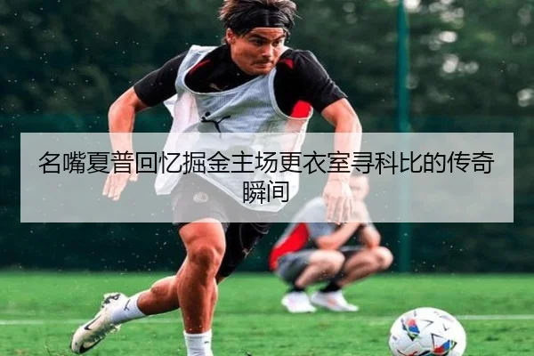 名嘴夏普回忆掘金主场更衣室寻科比的传奇瞬间